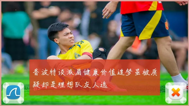 香波特谈浓眉健康价值追梦虽被质疑却是理想队友人选