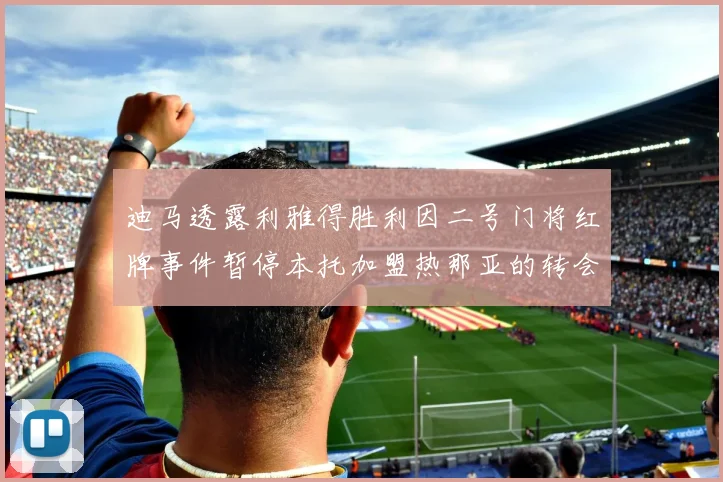 迪马透露利雅得胜利因二号门将红牌事件暂停本托加盟热那亚的转会事宜