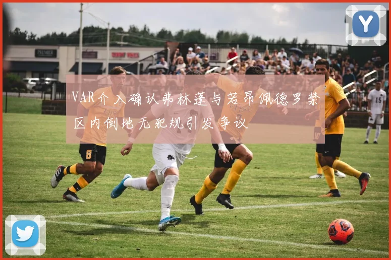 VAR介入确认弗林蓬与若昂佩德罗禁区内倒地无犯规引发争议