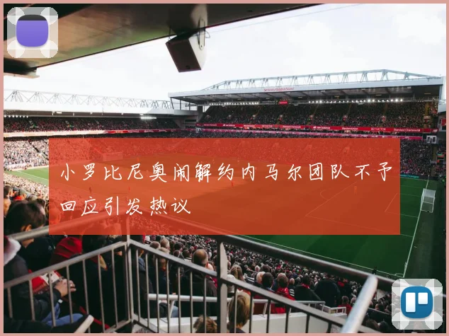 小罗比尼奥闹解约内马尔团队不予回应引发热议
