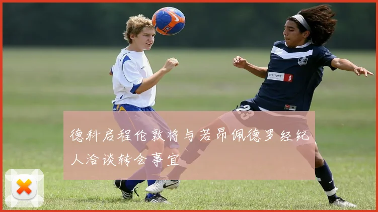 德科启程伦敦将与若昂佩德罗经纪人洽谈转会事宜