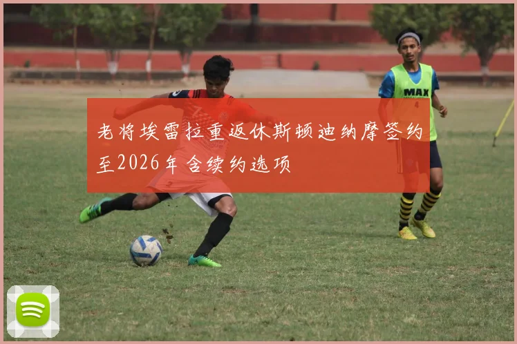 老将埃雷拉重返休斯顿迪纳摩签约至2026年含续约选项