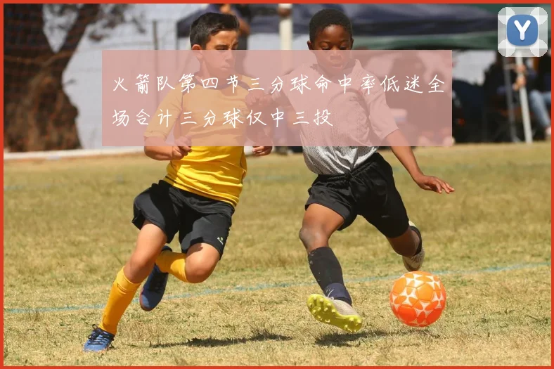 火箭队第四节三分球命中率低迷全场合计三分球仅中三投