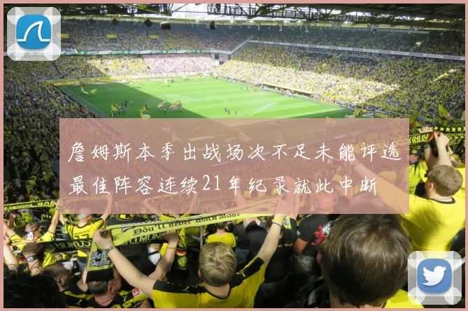 詹姆斯本季出战场次不足未能评选最佳阵容连续21年纪录就此中断