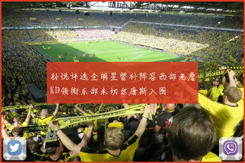 孙悦评选全明星替补阵容西部老詹KD领衔东部米切尔唐斯入围