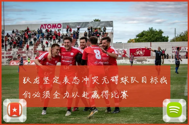 狄龙坚定表态冲突无碍球队目标我们必须全力以赴赢得比赛