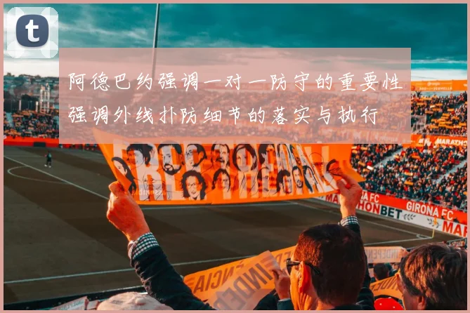 阿德巴约强调一对一防守的重要性强调外线扑防细节的落实与执行